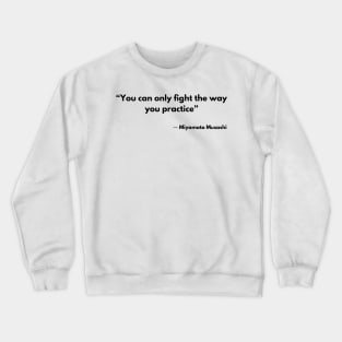 “You can only fight the way you practice” Miyamoto Musashi, A Book of Five Rings Crewneck Sweatshirt